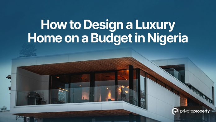 How to Design a Luxury Home on a Budget in Nigeria
